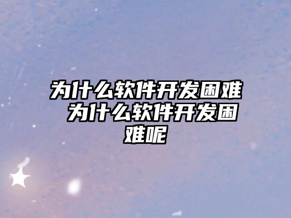 為什么軟件開發(fā)困難 為什么軟件開發(fā)困難呢