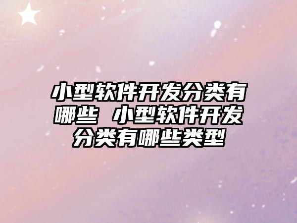 小型軟件開發(fā)分類有哪些 小型軟件開發(fā)分類有哪些類型