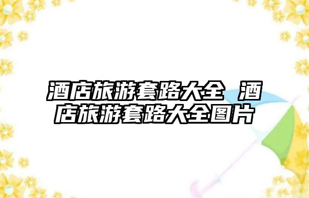 酒店旅游套路大全 酒店旅游套路大全圖片