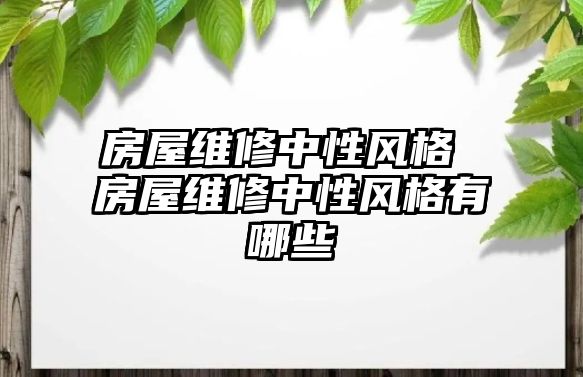 房屋維修中性風(fēng)格 房屋維修中性風(fēng)格有哪些