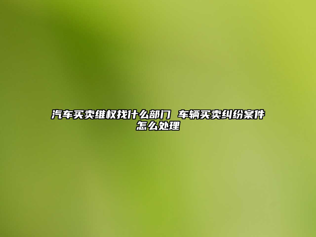 汽車買賣維權(quán)找什么部門(mén) 車輛買賣糾紛案件怎么處理
