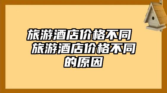 旅游酒店價(jià)格不同 旅游酒店價(jià)格不同的原因