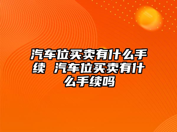 汽車位買賣有什么手續 汽車位買賣有什么手續嗎