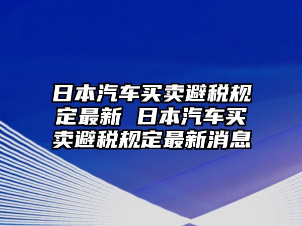 日本汽車買賣避稅規定最新 日本汽車買賣避稅規定最新消息