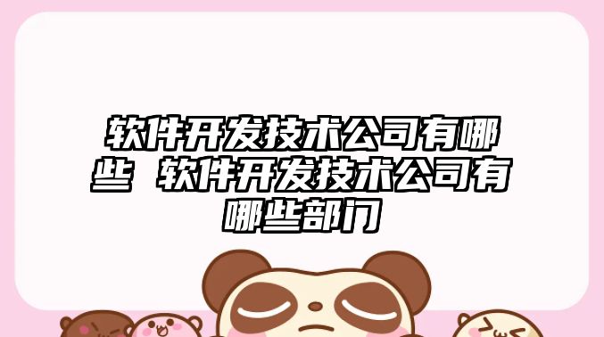 軟件開發技術公司有哪些 軟件開發技術公司有哪些部門