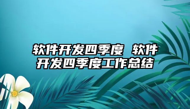 軟件開(kāi)發(fā)四季度 軟件開(kāi)發(fā)四季度工作總結(jié)