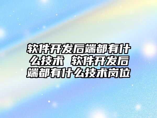 軟件開發后端都有什么技術 軟件開發后端都有什么技術崗位