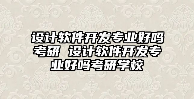 設(shè)計(jì)軟件開(kāi)發(fā)專(zhuān)業(yè)好嗎考研 設(shè)計(jì)軟件開(kāi)發(fā)專(zhuān)業(yè)好嗎考研學(xué)校