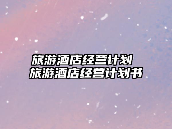 旅游酒店經營計劃 旅游酒店經營計劃書