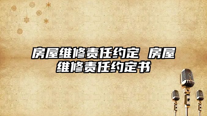 房屋維修責任約定 房屋維修責任約定書