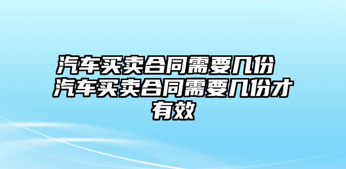 汽車買賣合同需要幾份 汽車買賣合同需要幾份才有效