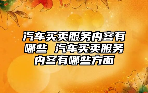 汽車買賣服務內容有哪些 汽車買賣服務內容有哪些方面