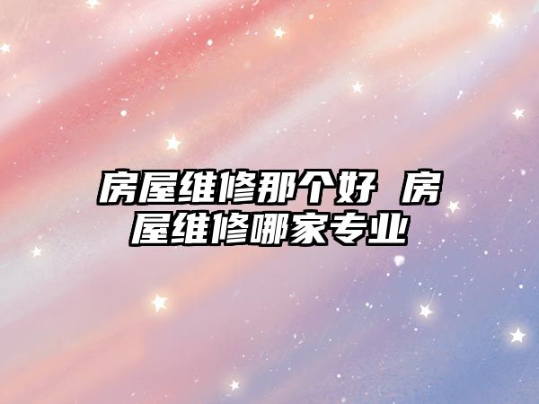房屋維修那個好 房屋維修哪家專業