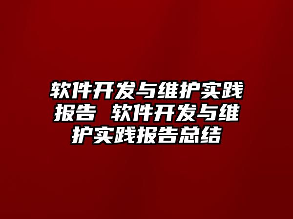 軟件開發與維護實踐報告 軟件開發與維護實踐報告總結