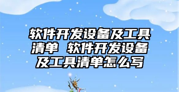 軟件開發設備及工具清單 軟件開發設備及工具清單怎么寫