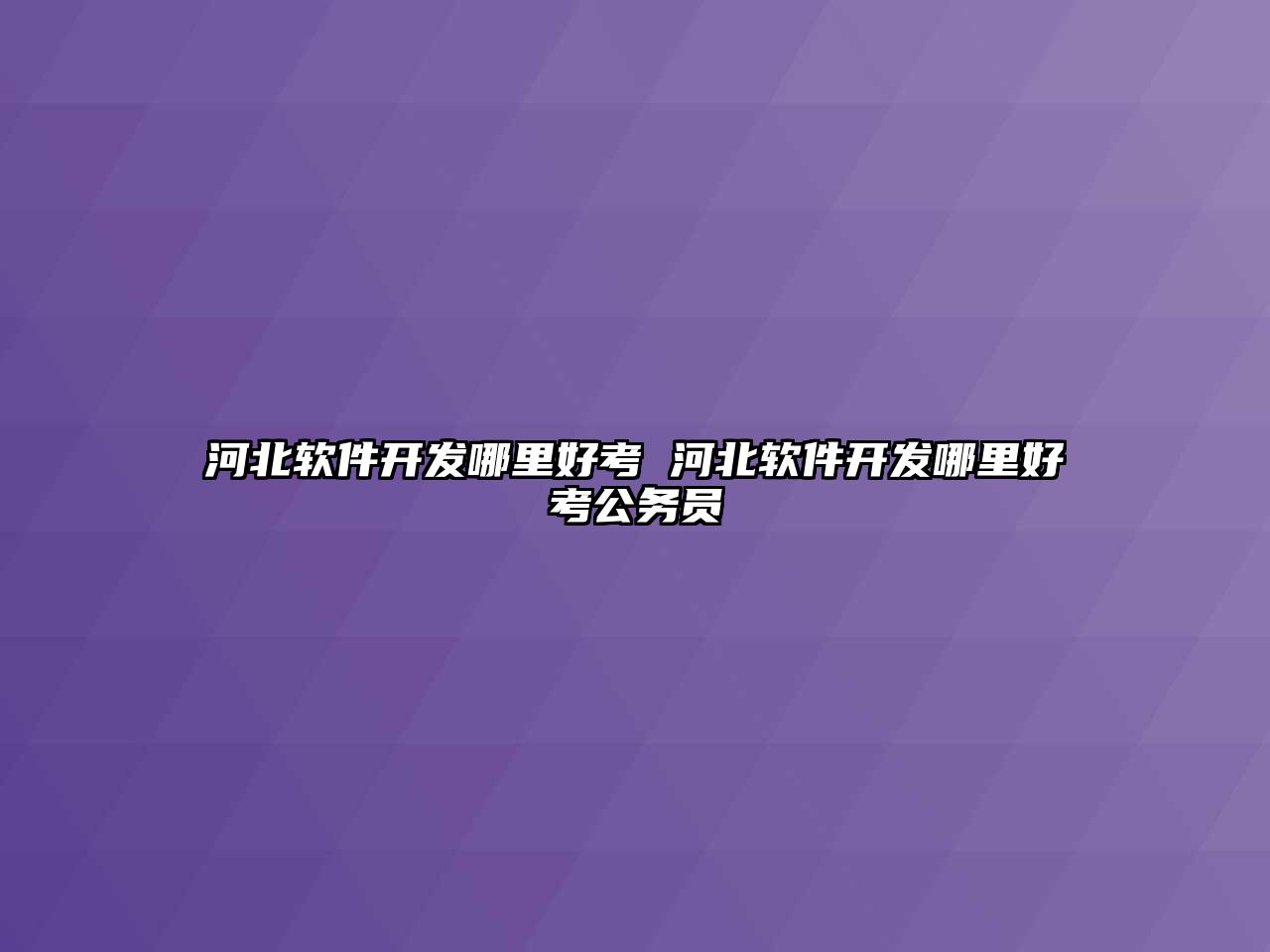 河北軟件開發哪里好考 河北軟件開發哪里好考公務員