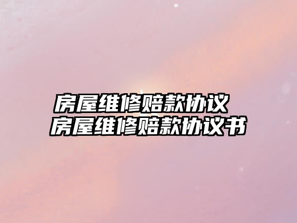 房屋維修賠款協議 房屋維修賠款協議書