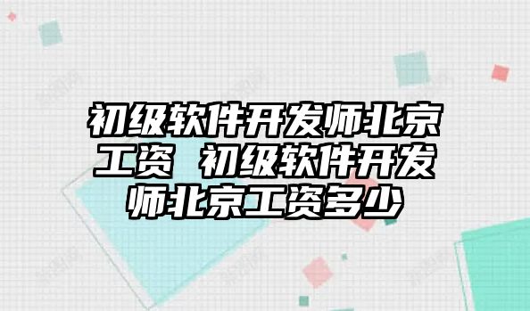 初級軟件開發師北京工資 初級軟件開發師北京工資多少
