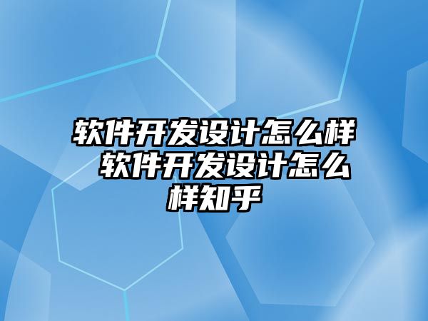 軟件開發(fā)設(shè)計怎么樣 軟件開發(fā)設(shè)計怎么樣知乎