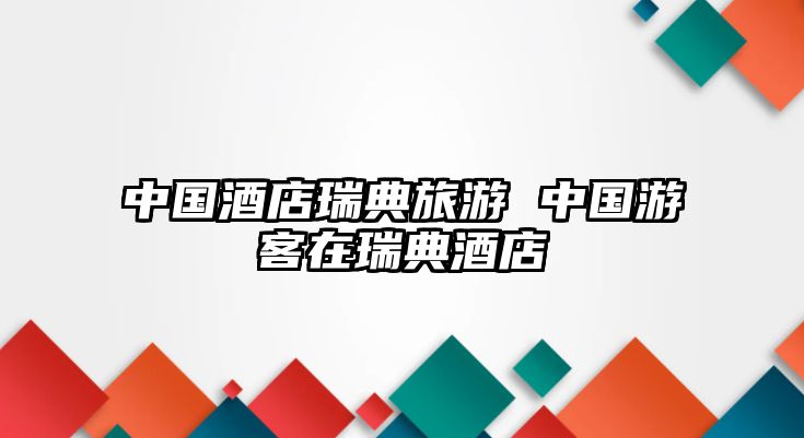 中國酒店瑞典旅游 中國游客在瑞典酒店