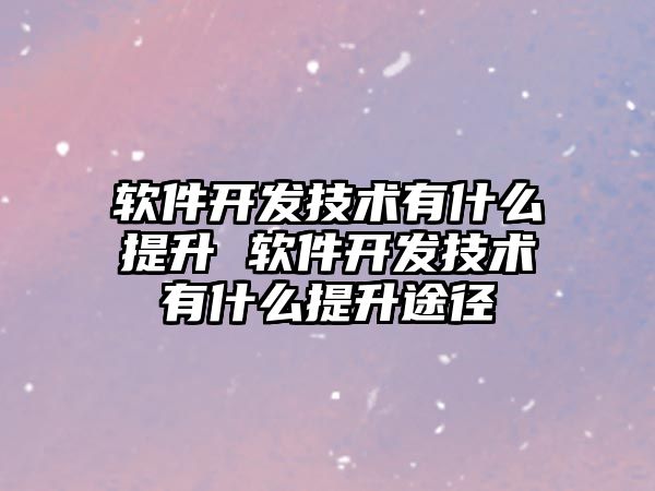 軟件開發(fā)技術(shù)有什么提升 軟件開發(fā)技術(shù)有什么提升途徑