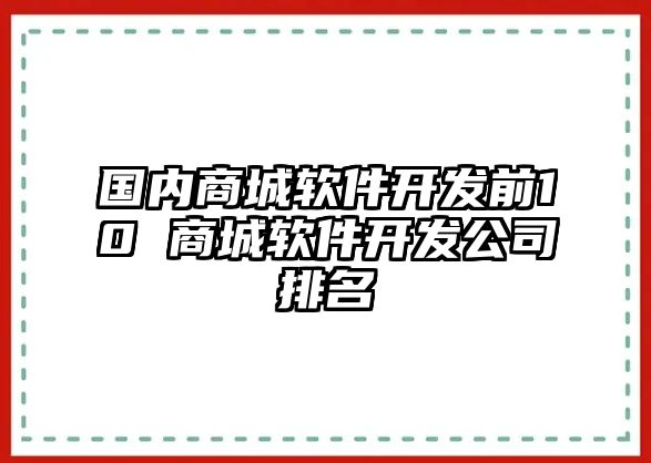 國內商城軟件開發前10 商城軟件開發公司排名