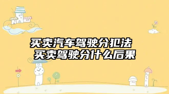 買賣汽車駕駛分犯法 買賣駕駛分什么后果