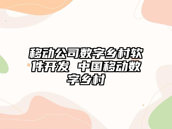 移動公司數字鄉村軟件開發 中國移動數字鄉村