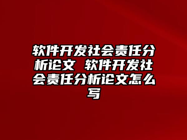 軟件開發(fā)社會責任分析論文 軟件開發(fā)社會責任分析論文怎么寫