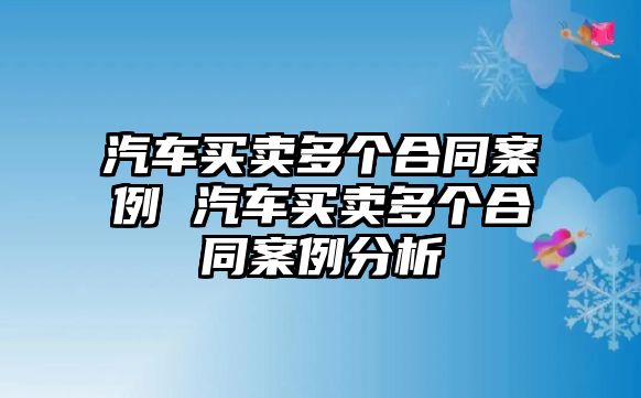 汽車買賣多個合同案例 汽車買賣多個合同案例分析