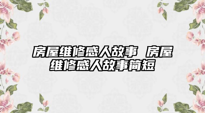 房屋維修感人故事 房屋維修感人故事簡短
