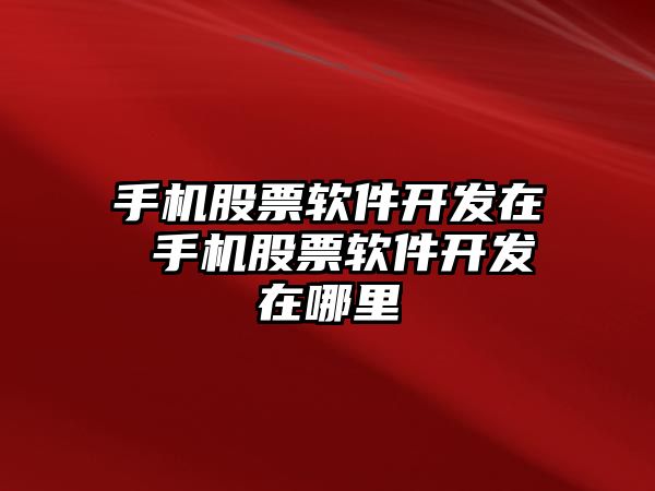 手機股票軟件開發(fā)在 手機股票軟件開發(fā)在哪里