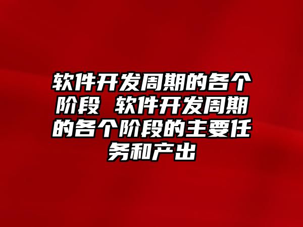 軟件開發(fā)周期的各個階段 軟件開發(fā)周期的各個階段的主要任務(wù)和產(chǎn)出
