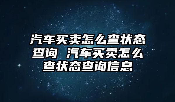 汽車買賣怎么查狀態查詢 汽車買賣怎么查狀態查詢信息