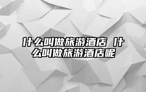 什么叫做旅游酒店 什么叫做旅游酒店呢