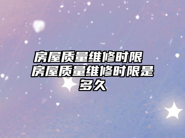 房屋質量維修時限 房屋質量維修時限是多久