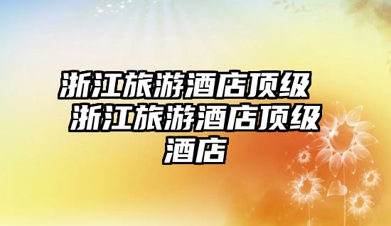 浙江旅游酒店頂級(jí) 浙江旅游酒店頂級(jí)酒店
