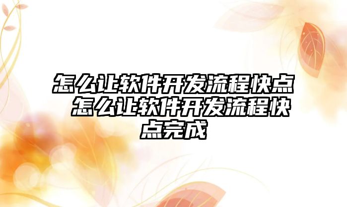 怎么讓軟件開發(fā)流程快點(diǎn) 怎么讓軟件開發(fā)流程快點(diǎn)完成