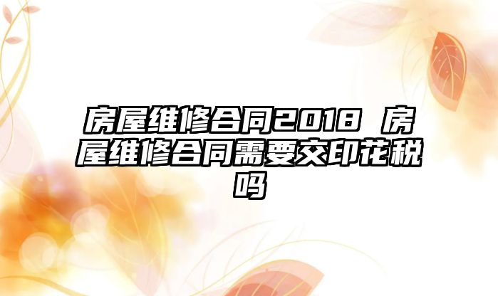 房屋維修合同2018 房屋維修合同需要交印花稅嗎