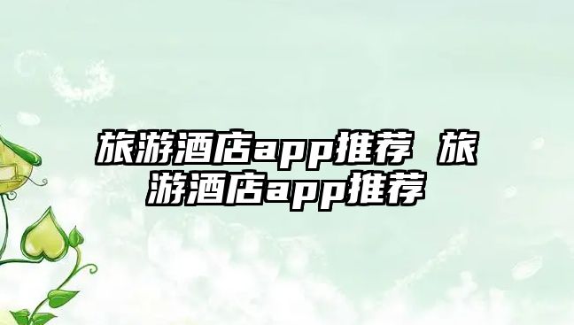 旅游酒店app推薦 旅游酒店app推薦