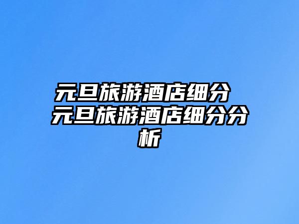 元旦旅游酒店細分 元旦旅游酒店細分分析