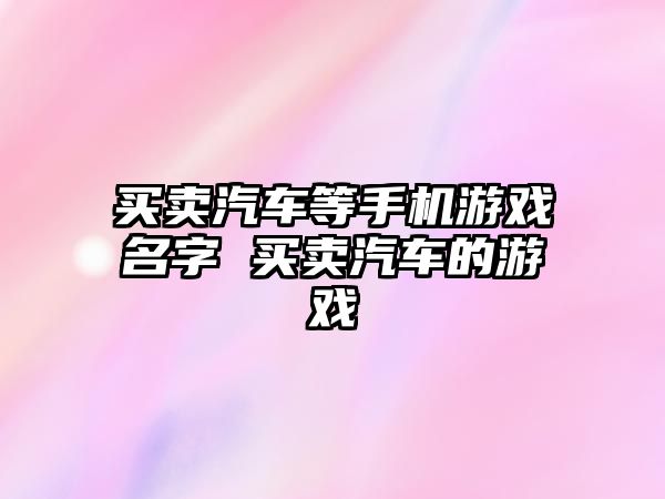 買賣汽車等手機游戲名字 買賣汽車的游戲