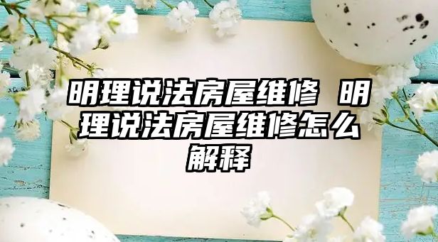 明理說(shuō)法房屋維修 明理說(shuō)法房屋維修怎么解釋
