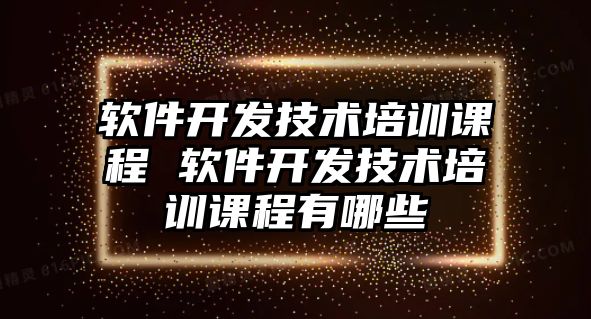 軟件開發技術培訓課程 軟件開發技術培訓課程有哪些