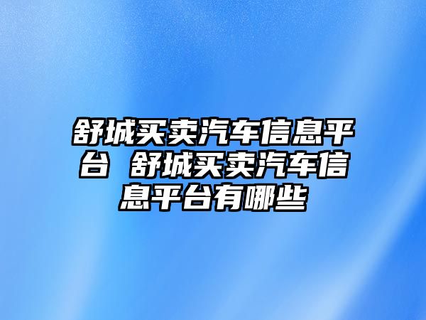 舒城買賣汽車信息平臺 舒城買賣汽車信息平臺有哪些