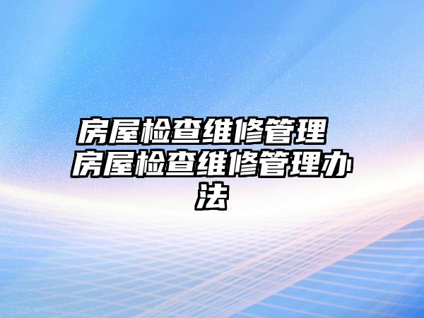 房屋檢查維修管理 房屋檢查維修管理辦法