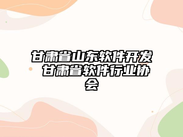 甘肅省山東軟件開發 甘肅省軟件行業協會