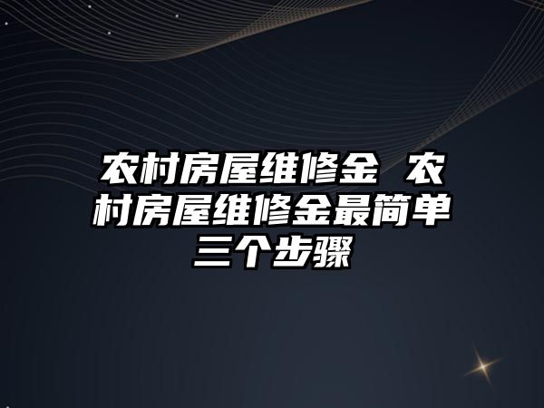 農(nóng)村房屋維修金 農(nóng)村房屋維修金最簡單三個步驟