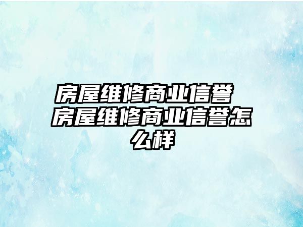 房屋維修商業信譽 房屋維修商業信譽怎么樣
