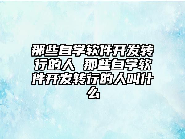 那些自學軟件開發轉行的人 那些自學軟件開發轉行的人叫什么